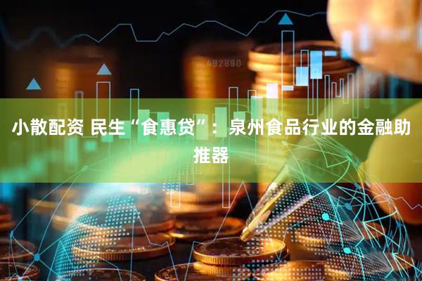 小散配资 民生“食惠贷”：泉州食品行业的金融助推器
