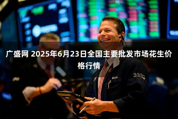 广盛网 2025年6月23日全国主要批发市场花生价格行情