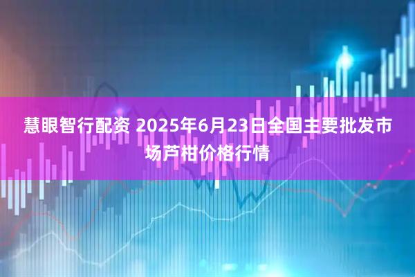 慧眼智行配资 2025年6月23日全国主要批发市场芦柑价格行情