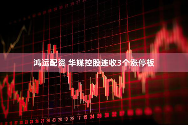 鸿运配资 华媒控股连收3个涨停板