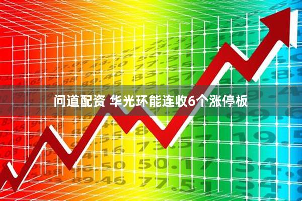 问道配资 华光环能连收6个涨停板