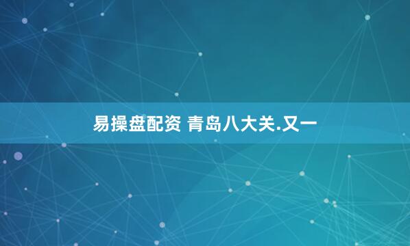 易操盘配资 青岛八大关.又一