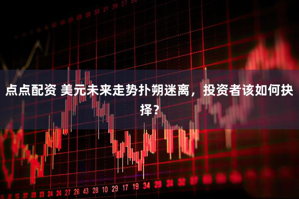 点点配资 美元未来走势扑朔迷离，投资者该如何抉择？