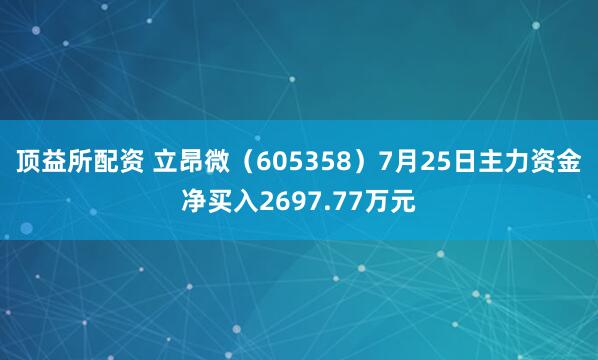 顶益所配资 立昂微（605358）7月25日主力资金净买入2697.77万元