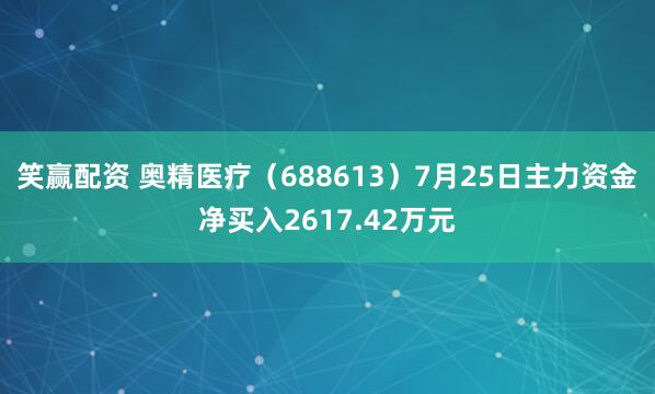 笑赢配资 奥精医疗（688613）7月25日主力资金净买入2617.42万元