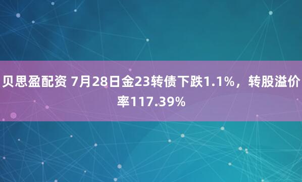 贝思盈配资 7月28日金23转债下跌1.1%，转股溢价率117.39%