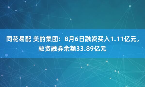 同花易配 美的集团：8月6日融资买入1.11亿元，融资融券余额33.89亿元