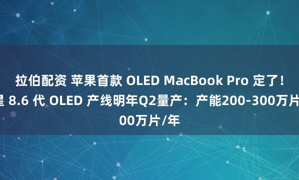 拉伯配资 苹果首款 OLED MacBook Pro 定了！三星 8.6 代 OLED 产线明年Q2量产：产能200-300万片/年