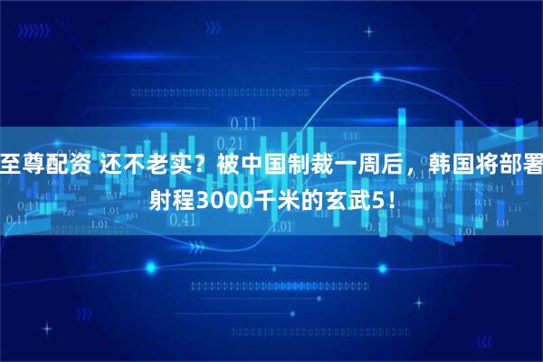 至尊配资 还不老实?被中国制裁一周后,韩国将部署射程3000千米的玄武5!