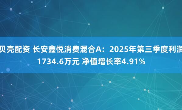 贝壳配资 长安鑫悦消费混合A：2025年第三季度利润1734.6万元 净值增长率4.91%