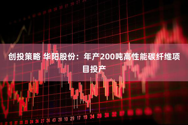 创投策略 华阳股份：年产200吨高性能碳纤维项目投产
