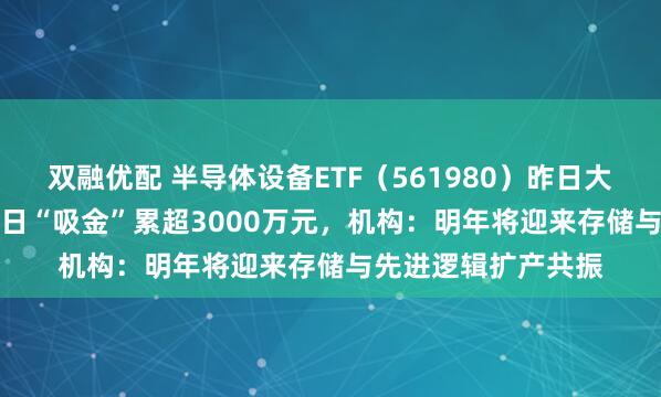 双融优配 半导体设备ETF（561980）昨日大涨2.23%，连续两日“吸金”累超3000万元，机构：明年将迎来存储与先进逻辑扩产共振