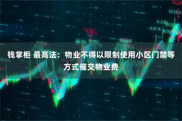 钱掌柜 最高法：物业不得以限制使用小区门禁等方式催交物业费