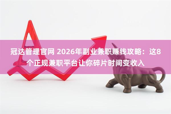 冠达管理官网 2026年副业兼职赚钱攻略：这8个正规兼职平台让你碎片时间变收入